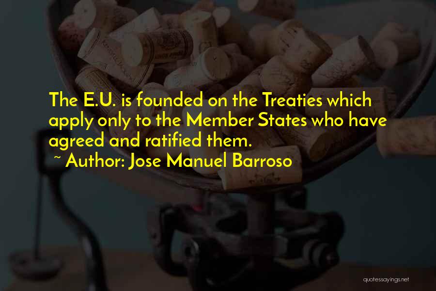 Jose Manuel Barroso Quotes: The E.u. Is Founded On The Treaties Which Apply Only To The Member States Who Have Agreed And Ratified Them.