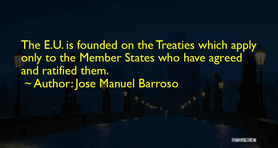 Jose Manuel Barroso Quotes: The E.u. Is Founded On The Treaties Which Apply Only To The Member States Who Have Agreed And Ratified Them.