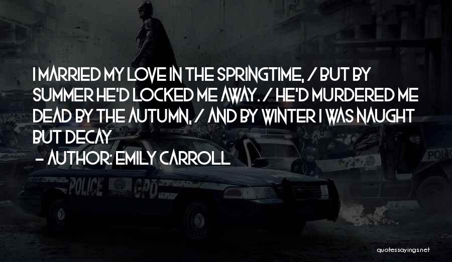 Emily Carroll Quotes: I Married My Love In The Springtime, / But By Summer He'd Locked Me Away. / He'd Murdered Me Dead