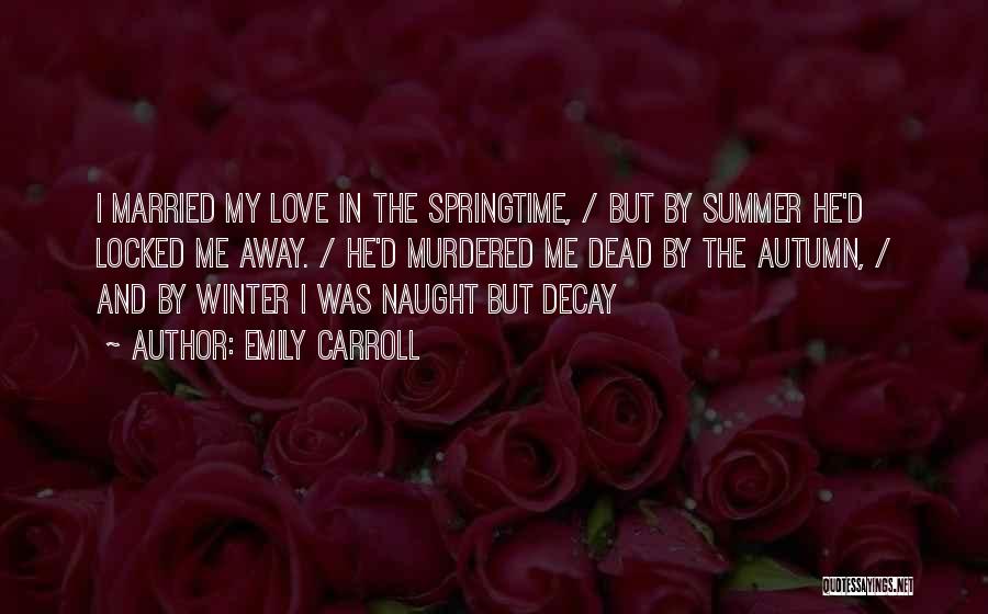 Emily Carroll Quotes: I Married My Love In The Springtime, / But By Summer He'd Locked Me Away. / He'd Murdered Me Dead