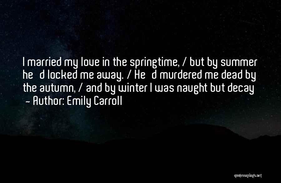 Emily Carroll Quotes: I Married My Love In The Springtime, / But By Summer He'd Locked Me Away. / He'd Murdered Me Dead