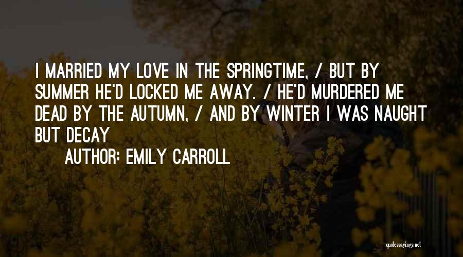 Emily Carroll Quotes: I Married My Love In The Springtime, / But By Summer He'd Locked Me Away. / He'd Murdered Me Dead