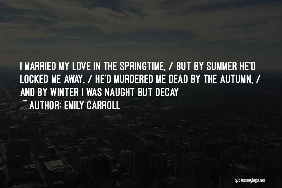 Emily Carroll Quotes: I Married My Love In The Springtime, / But By Summer He'd Locked Me Away. / He'd Murdered Me Dead