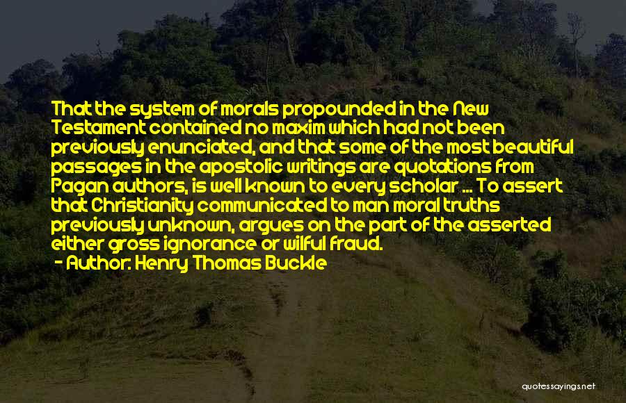 Henry Thomas Buckle Quotes: That The System Of Morals Propounded In The New Testament Contained No Maxim Which Had Not Been Previously Enunciated, And