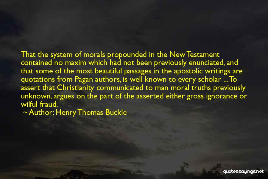 Henry Thomas Buckle Quotes: That The System Of Morals Propounded In The New Testament Contained No Maxim Which Had Not Been Previously Enunciated, And