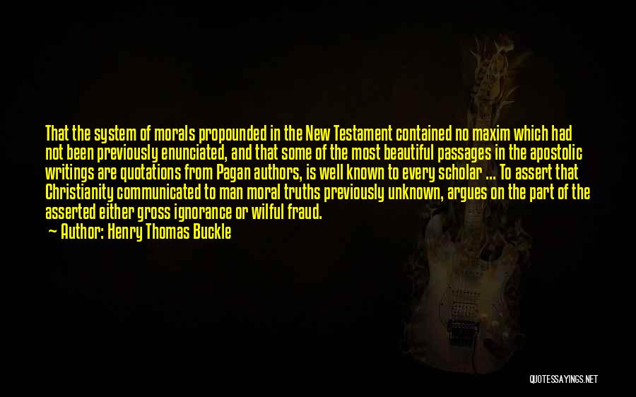 Henry Thomas Buckle Quotes: That The System Of Morals Propounded In The New Testament Contained No Maxim Which Had Not Been Previously Enunciated, And