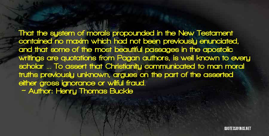 Henry Thomas Buckle Quotes: That The System Of Morals Propounded In The New Testament Contained No Maxim Which Had Not Been Previously Enunciated, And