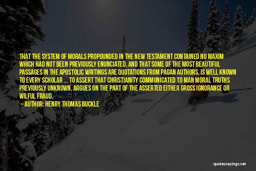 Henry Thomas Buckle Quotes: That The System Of Morals Propounded In The New Testament Contained No Maxim Which Had Not Been Previously Enunciated, And