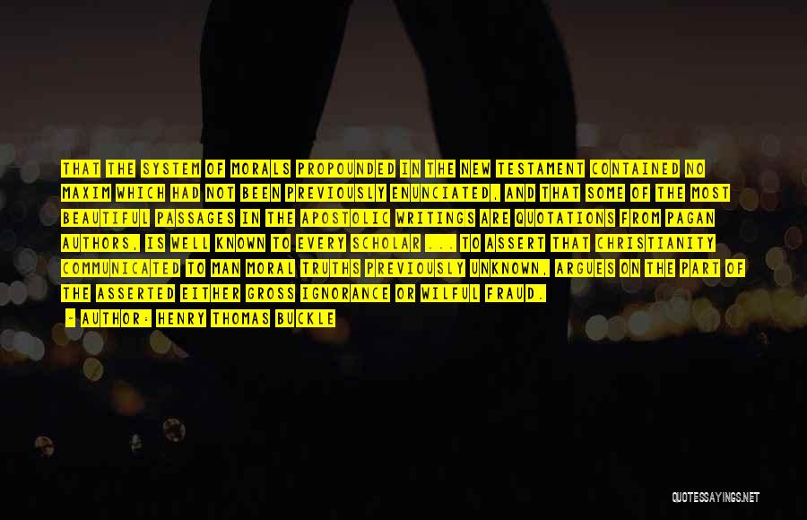 Henry Thomas Buckle Quotes: That The System Of Morals Propounded In The New Testament Contained No Maxim Which Had Not Been Previously Enunciated, And