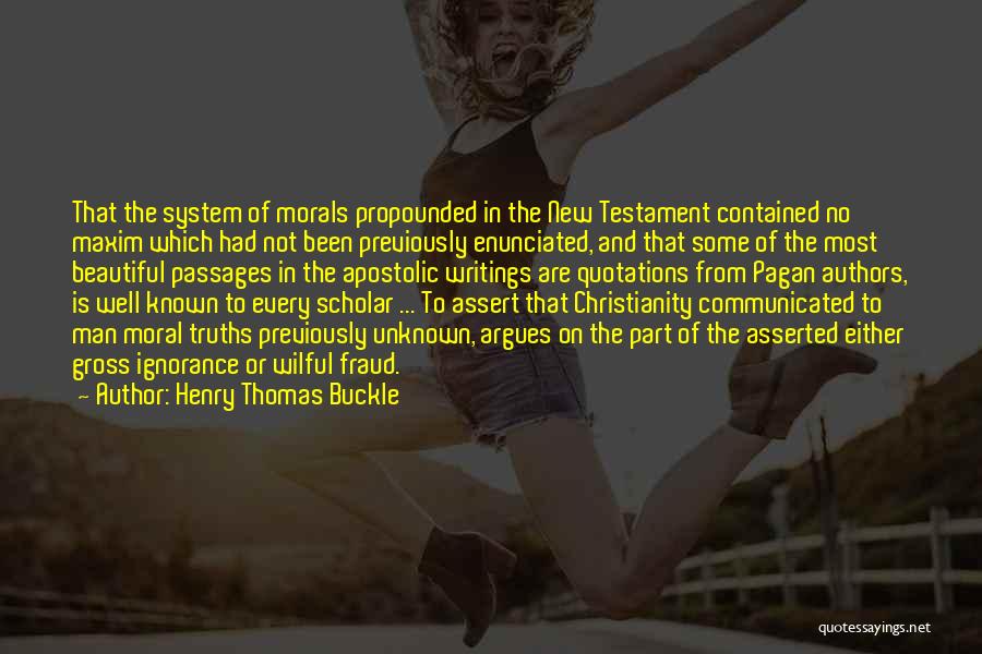 Henry Thomas Buckle Quotes: That The System Of Morals Propounded In The New Testament Contained No Maxim Which Had Not Been Previously Enunciated, And