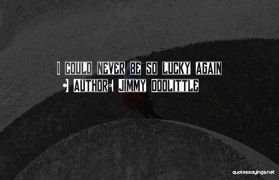 Jimmy Doolittle Quotes: I Could Never Be So Lucky Again