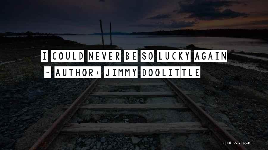 Jimmy Doolittle Quotes: I Could Never Be So Lucky Again