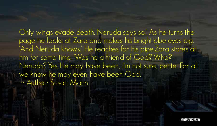 Susan Mann Quotes: Only Wings Evade Death. Neruda Says So.' As He Turns The Page He Looks At Zara And Makes His Bright