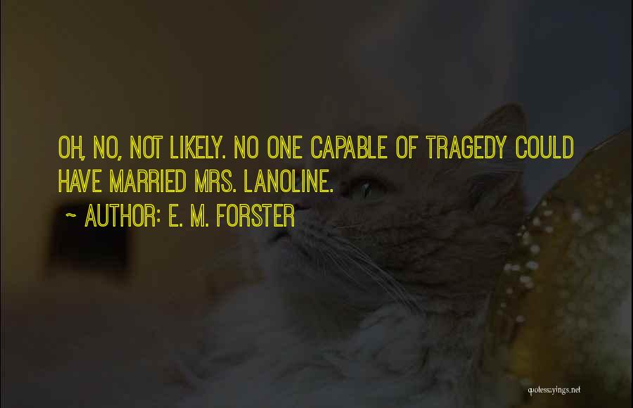 E. M. Forster Quotes: Oh, No, Not Likely. No One Capable Of Tragedy Could Have Married Mrs. Lanoline.