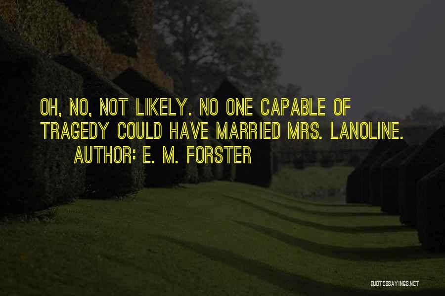 E. M. Forster Quotes: Oh, No, Not Likely. No One Capable Of Tragedy Could Have Married Mrs. Lanoline.