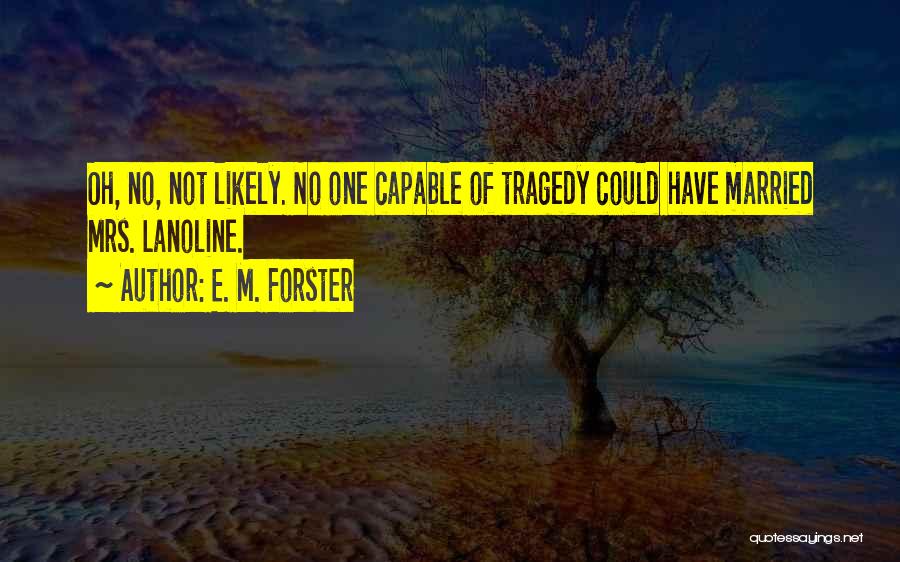 E. M. Forster Quotes: Oh, No, Not Likely. No One Capable Of Tragedy Could Have Married Mrs. Lanoline.