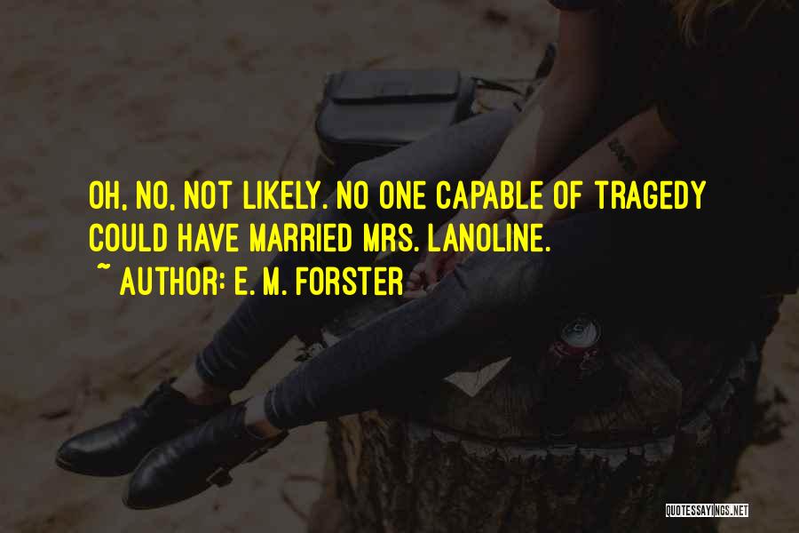 E. M. Forster Quotes: Oh, No, Not Likely. No One Capable Of Tragedy Could Have Married Mrs. Lanoline.
