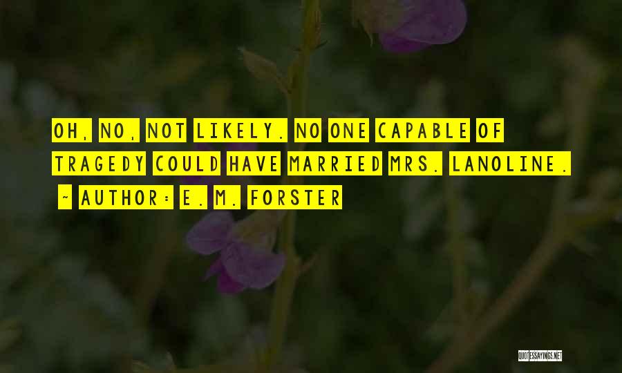E. M. Forster Quotes: Oh, No, Not Likely. No One Capable Of Tragedy Could Have Married Mrs. Lanoline.