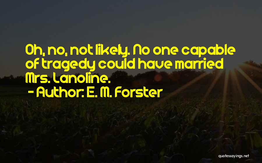E. M. Forster Quotes: Oh, No, Not Likely. No One Capable Of Tragedy Could Have Married Mrs. Lanoline.