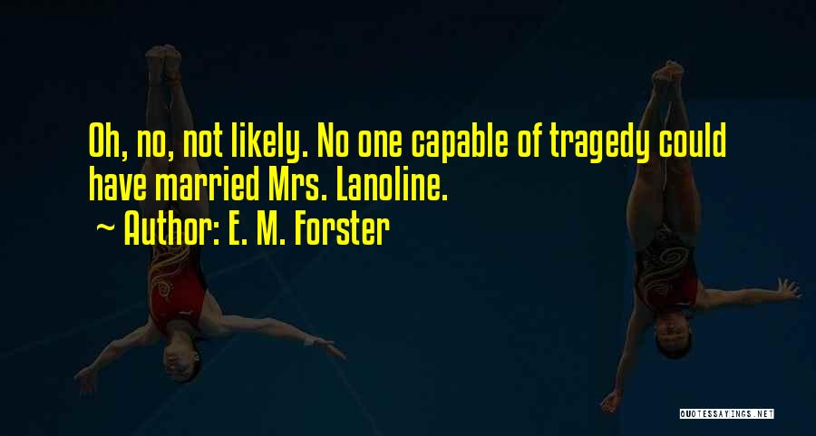 E. M. Forster Quotes: Oh, No, Not Likely. No One Capable Of Tragedy Could Have Married Mrs. Lanoline.