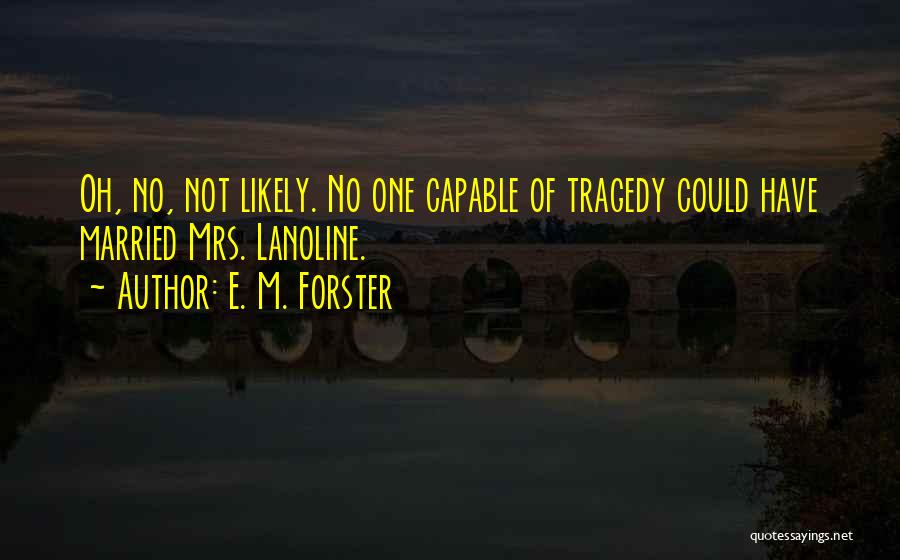 E. M. Forster Quotes: Oh, No, Not Likely. No One Capable Of Tragedy Could Have Married Mrs. Lanoline.