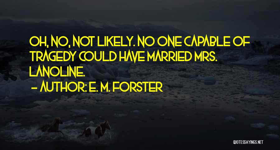 E. M. Forster Quotes: Oh, No, Not Likely. No One Capable Of Tragedy Could Have Married Mrs. Lanoline.