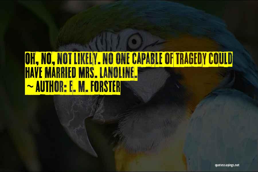 E. M. Forster Quotes: Oh, No, Not Likely. No One Capable Of Tragedy Could Have Married Mrs. Lanoline.
