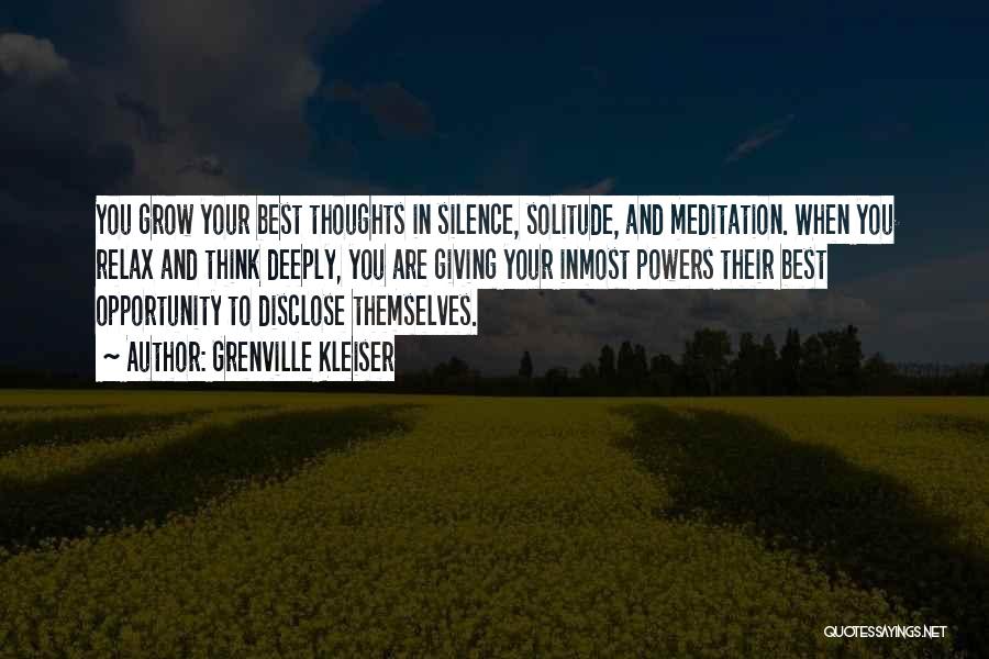 Grenville Kleiser Quotes: You Grow Your Best Thoughts In Silence, Solitude, And Meditation. When You Relax And Think Deeply, You Are Giving Your