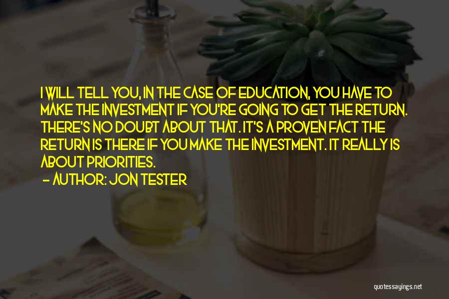 Jon Tester Quotes: I Will Tell You, In The Case Of Education, You Have To Make The Investment If You're Going To Get