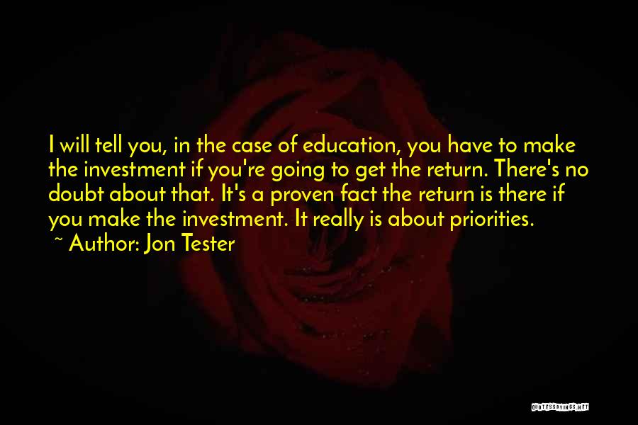 Jon Tester Quotes: I Will Tell You, In The Case Of Education, You Have To Make The Investment If You're Going To Get