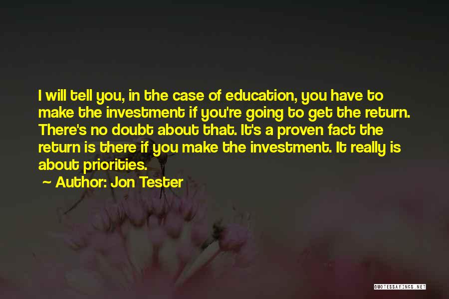 Jon Tester Quotes: I Will Tell You, In The Case Of Education, You Have To Make The Investment If You're Going To Get