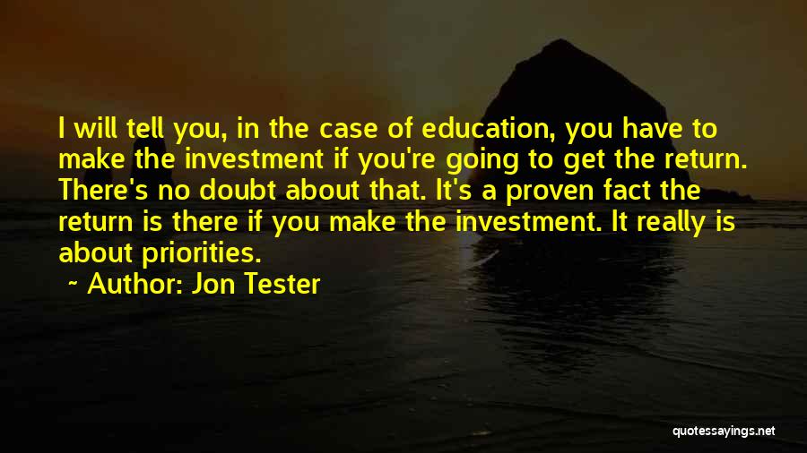 Jon Tester Quotes: I Will Tell You, In The Case Of Education, You Have To Make The Investment If You're Going To Get