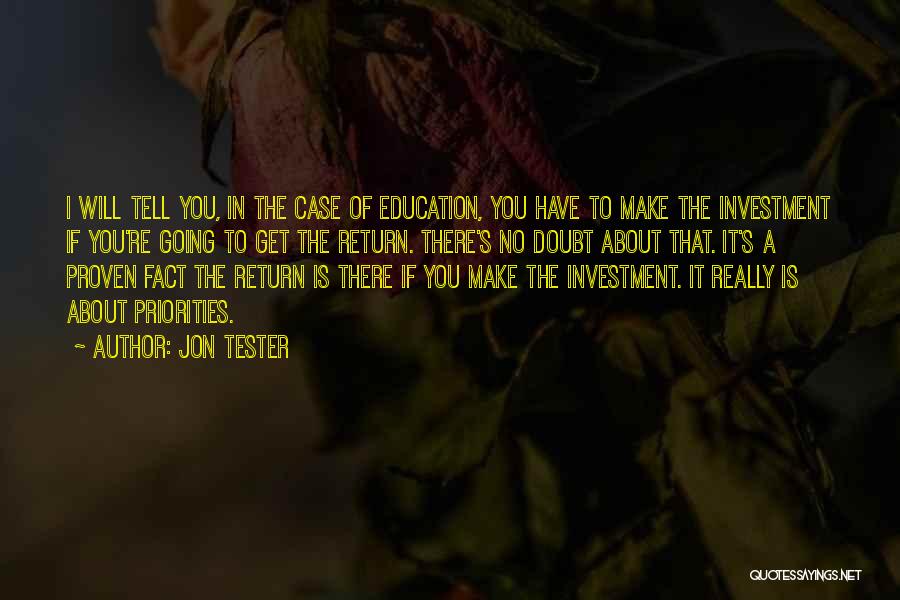 Jon Tester Quotes: I Will Tell You, In The Case Of Education, You Have To Make The Investment If You're Going To Get