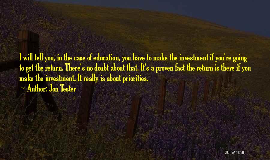 Jon Tester Quotes: I Will Tell You, In The Case Of Education, You Have To Make The Investment If You're Going To Get