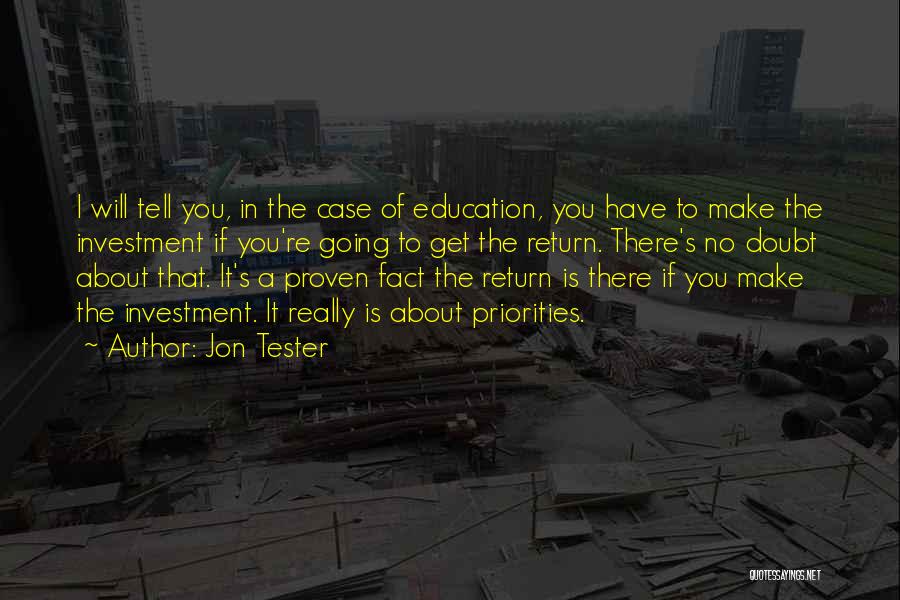 Jon Tester Quotes: I Will Tell You, In The Case Of Education, You Have To Make The Investment If You're Going To Get