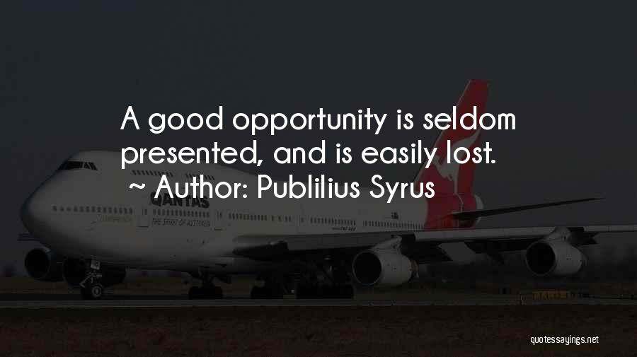 Publilius Syrus Quotes: A Good Opportunity Is Seldom Presented, And Is Easily Lost.