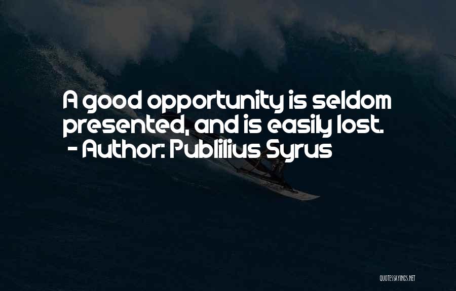 Publilius Syrus Quotes: A Good Opportunity Is Seldom Presented, And Is Easily Lost.