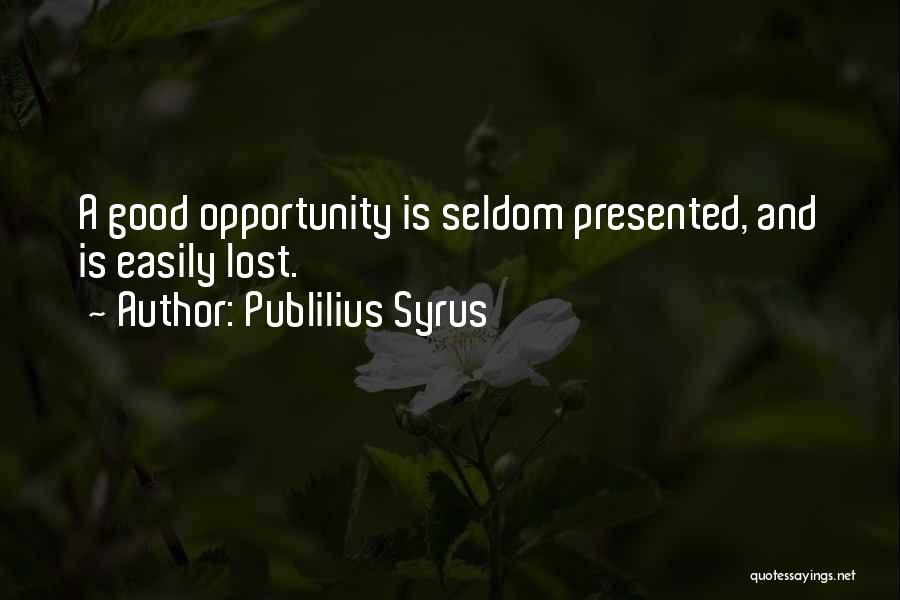 Publilius Syrus Quotes: A Good Opportunity Is Seldom Presented, And Is Easily Lost.