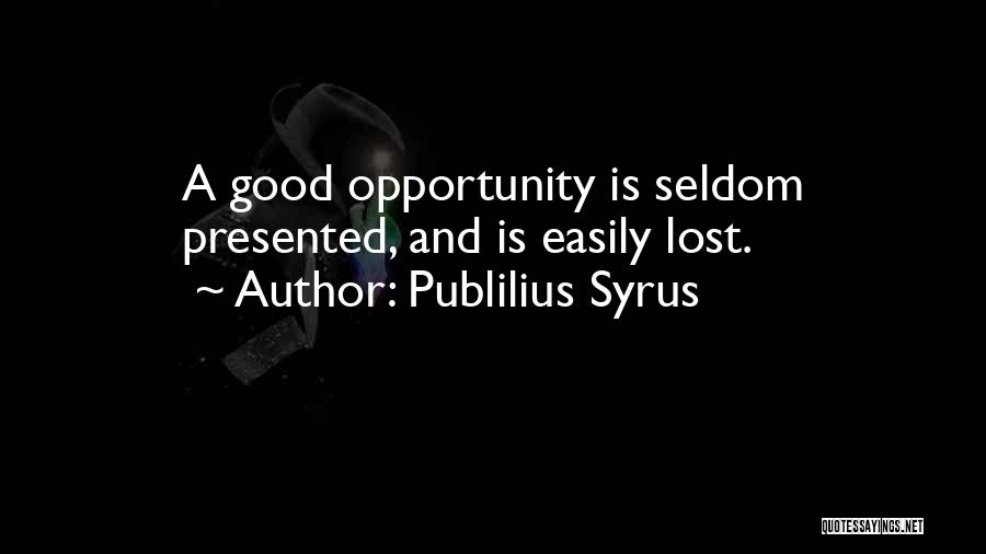 Publilius Syrus Quotes: A Good Opportunity Is Seldom Presented, And Is Easily Lost.