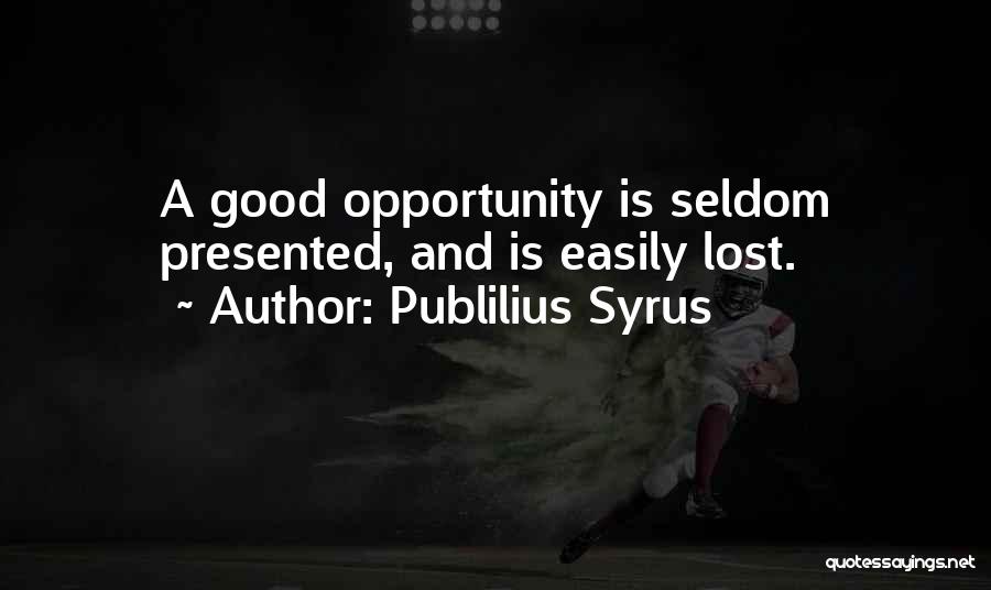 Publilius Syrus Quotes: A Good Opportunity Is Seldom Presented, And Is Easily Lost.