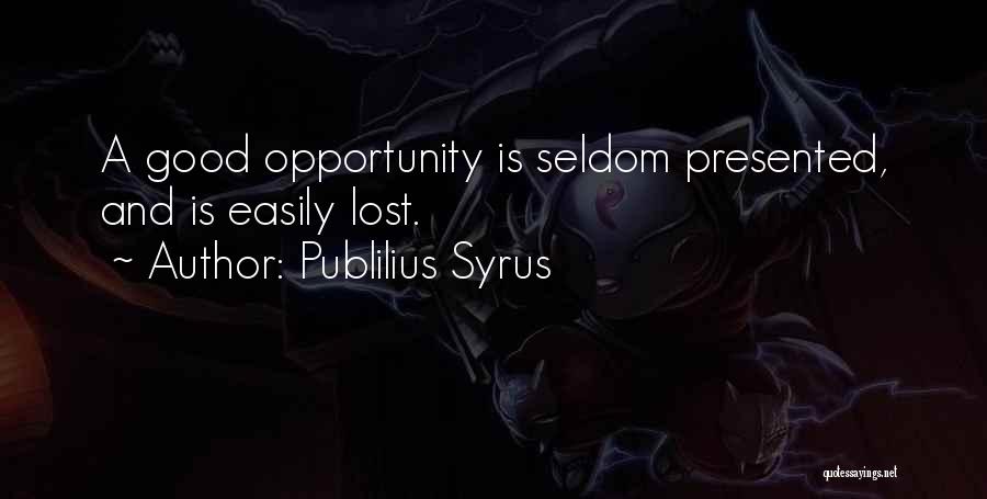 Publilius Syrus Quotes: A Good Opportunity Is Seldom Presented, And Is Easily Lost.