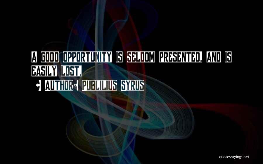 Publilius Syrus Quotes: A Good Opportunity Is Seldom Presented, And Is Easily Lost.