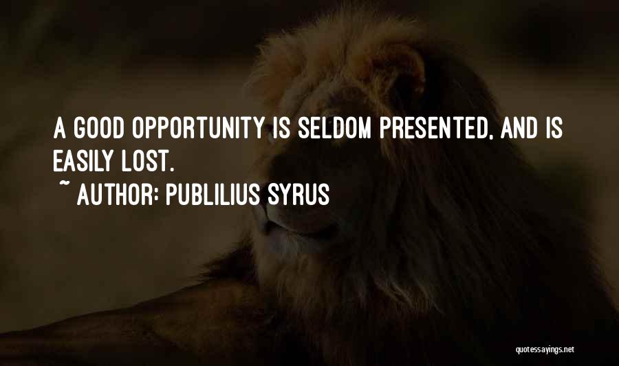 Publilius Syrus Quotes: A Good Opportunity Is Seldom Presented, And Is Easily Lost.