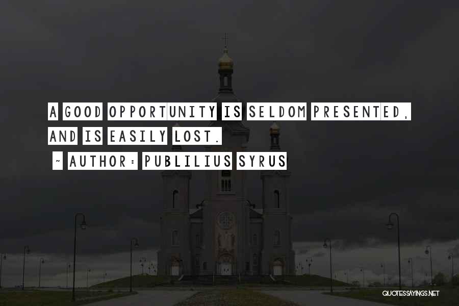 Publilius Syrus Quotes: A Good Opportunity Is Seldom Presented, And Is Easily Lost.