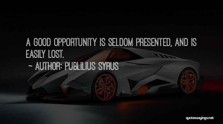 Publilius Syrus Quotes: A Good Opportunity Is Seldom Presented, And Is Easily Lost.