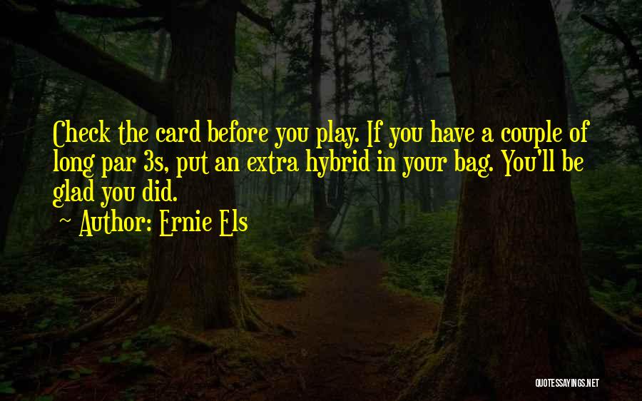 Ernie Els Quotes: Check The Card Before You Play. If You Have A Couple Of Long Par 3s, Put An Extra Hybrid In