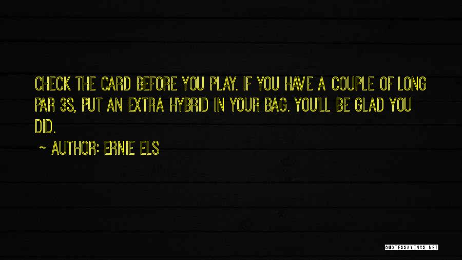 Ernie Els Quotes: Check The Card Before You Play. If You Have A Couple Of Long Par 3s, Put An Extra Hybrid In