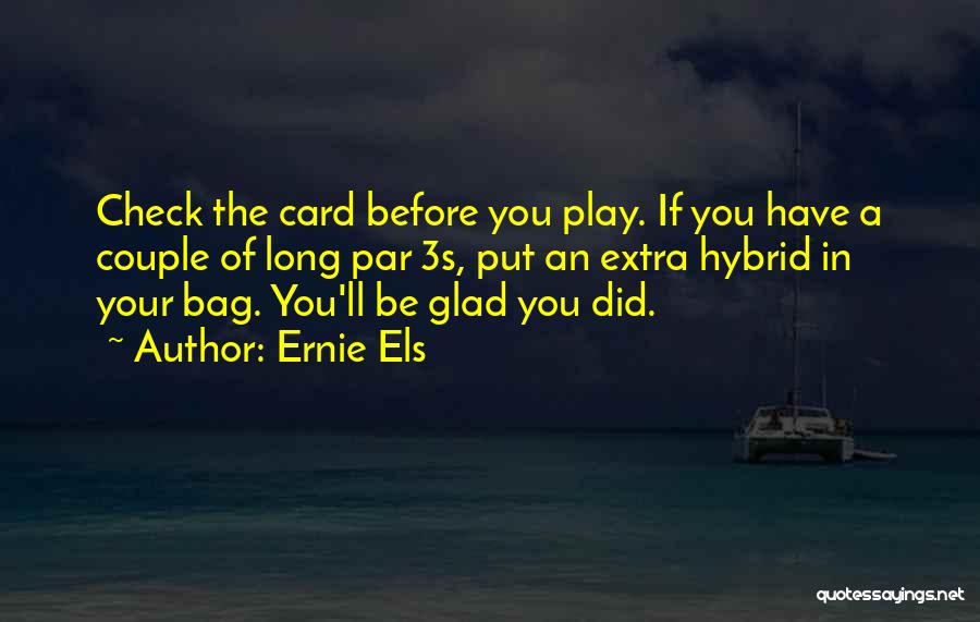 Ernie Els Quotes: Check The Card Before You Play. If You Have A Couple Of Long Par 3s, Put An Extra Hybrid In