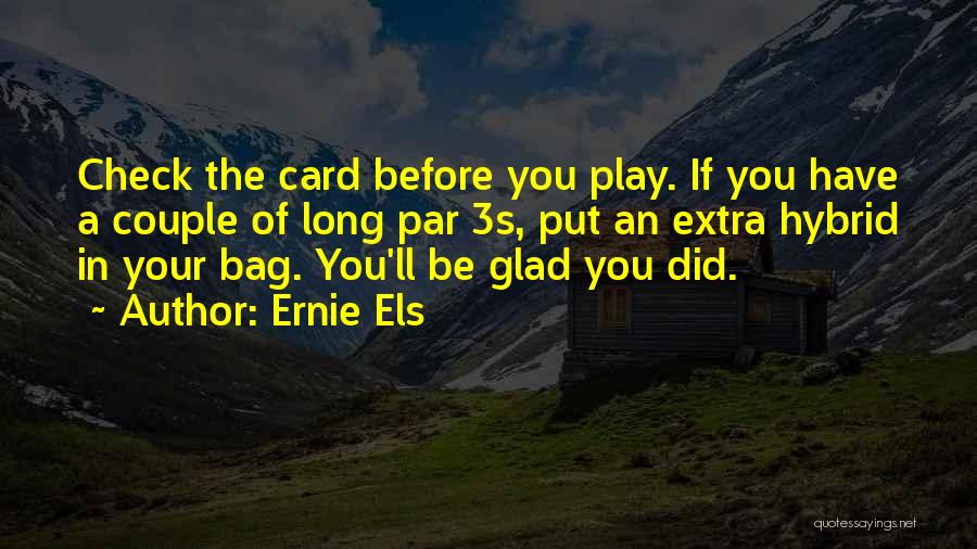 Ernie Els Quotes: Check The Card Before You Play. If You Have A Couple Of Long Par 3s, Put An Extra Hybrid In