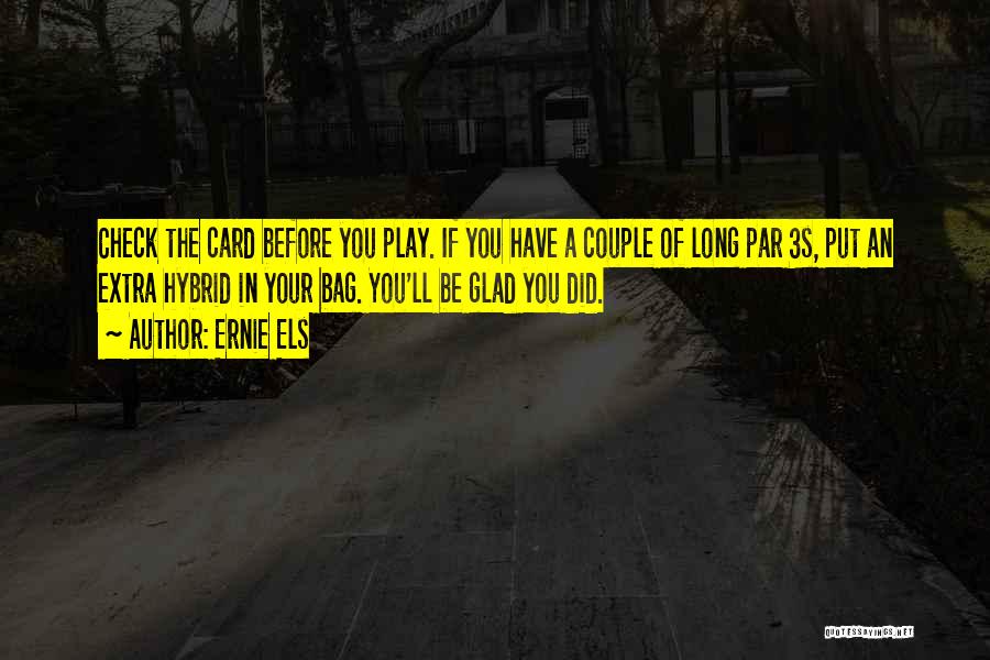 Ernie Els Quotes: Check The Card Before You Play. If You Have A Couple Of Long Par 3s, Put An Extra Hybrid In